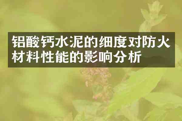 铝酸钙水泥的细度对防火材料性能的影响分析