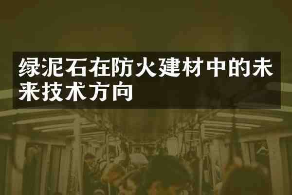 绿泥石在防火建材中的未来技术方向