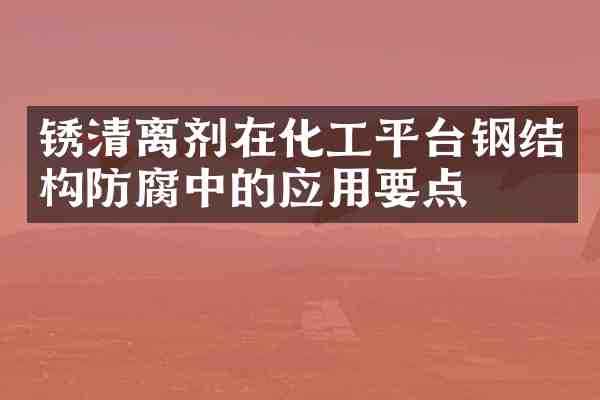 锈清离剂在化工平台钢结构防腐中的应用要点