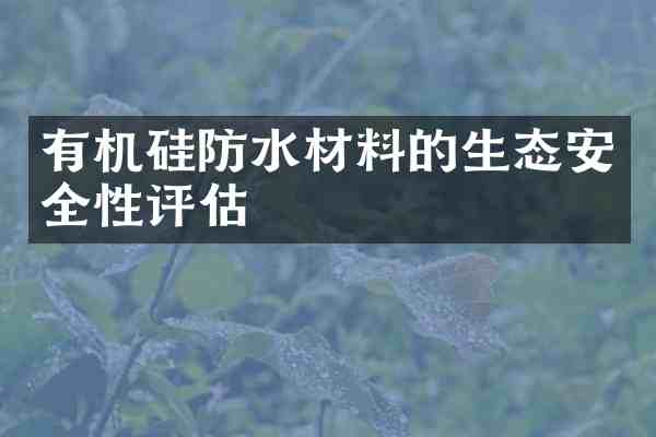 有机硅防水材料的生态安全性评估