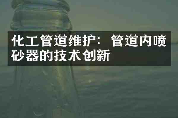 化工管道维护:管道内喷砂器的技术创新