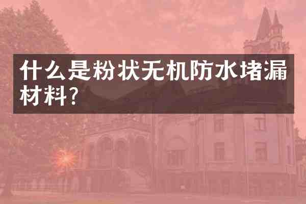什么是粉状无机防水堵漏材料?
