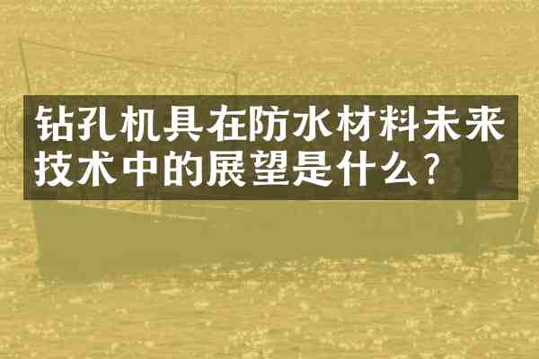 钻孔机具在防水材料未来技术中的展望是什么？