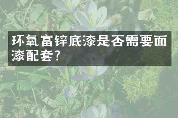 环氧富锌底漆是否需要面漆配套？