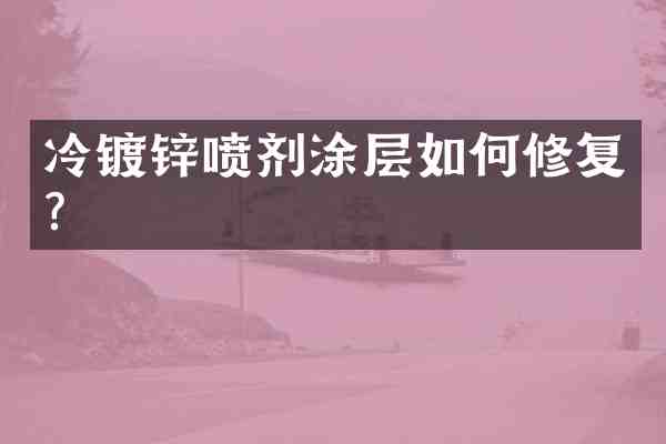 冷镀锌喷剂涂层如何修复?