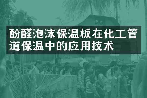 酚醛泡沫保温板在化工管道保温中的应用技术