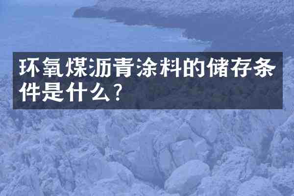 环氧煤沥青涂料的储存条件是什么?