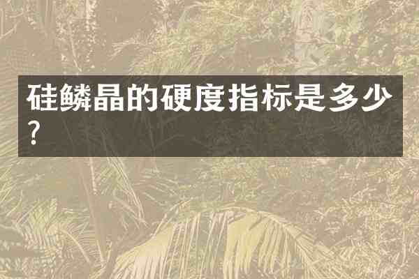 硅鳞晶的硬度指标是多少?