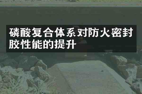 磷酸复合体系对防火密封胶性能的提升