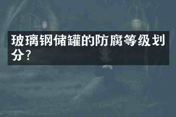 玻璃钢储罐的防腐等级划分?