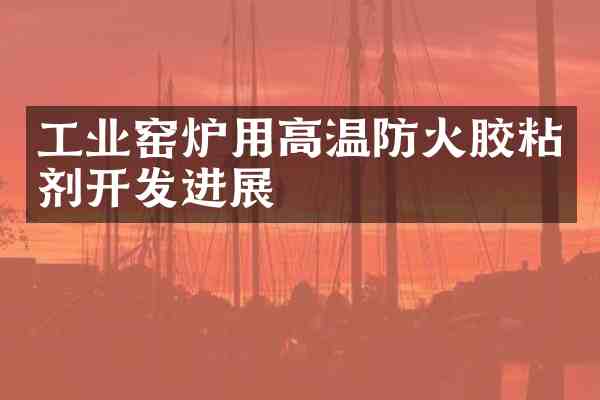 工业窑炉用高温防火胶粘剂开发进展
