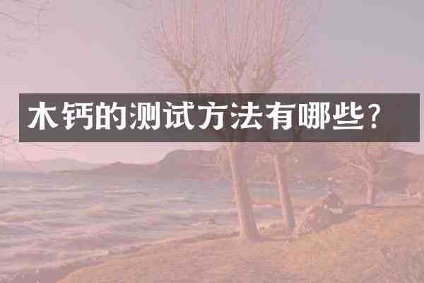 木钙的测试方法有哪些?