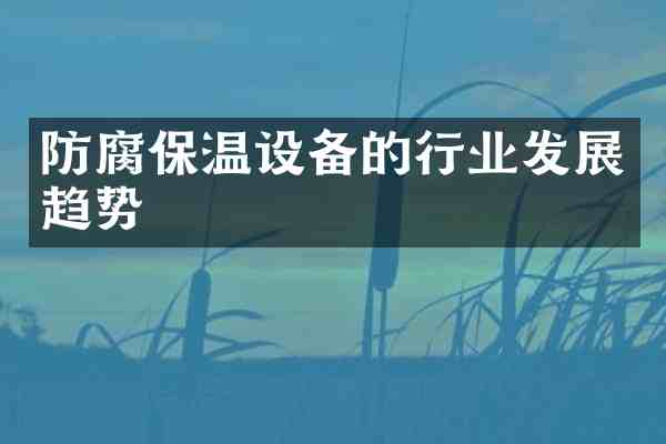 防腐保温设备的行业发展趋势