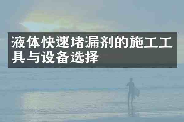 液体快速堵漏剂的施工工具与设备选择