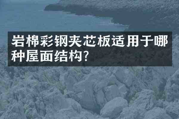 岩棉彩钢夹芯板适用于哪种屋面结构?