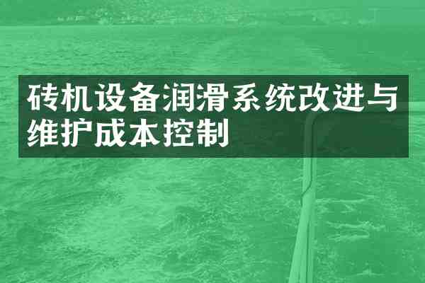砖机设备润滑系统改进与维护成本控制