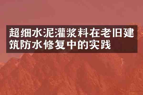 超细水泥灌浆料在老旧建筑防水修复中的实践