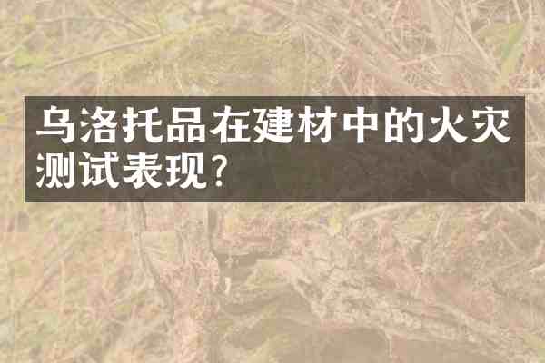 乌洛托品在建材中的火灾测试表现?
