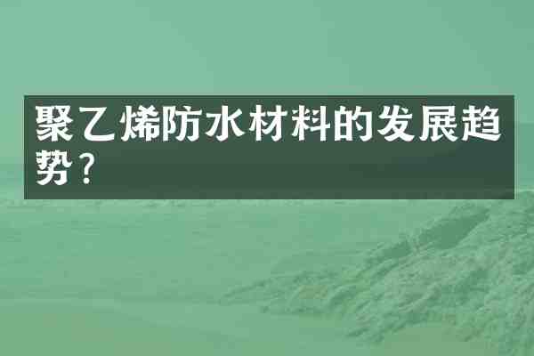 聚乙烯防水材料的发展趋势?