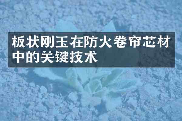 板状刚玉在防火卷帘芯材中的关键技术