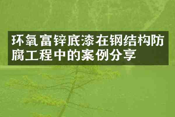 环氧富锌底漆在钢结构防腐工程中的案例分享