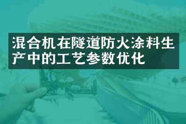 混合机在隧道防火涂料生产中的工艺参数优化