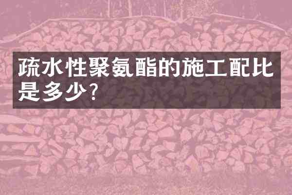 疏水性聚氨酯的施工配比是多少?