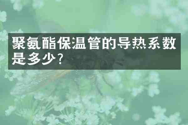 聚氨酯保温管的导热系数是多少？
