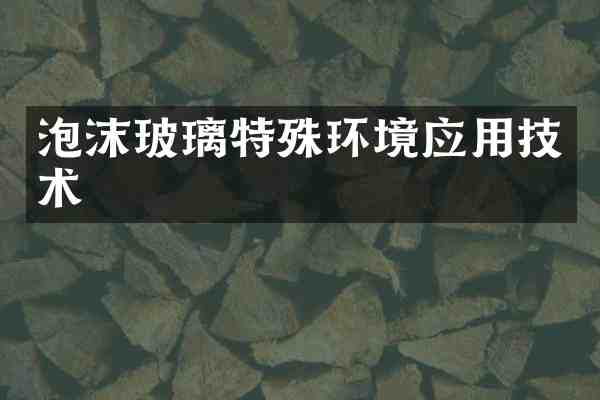 泡沫玻璃特殊环境应用技术