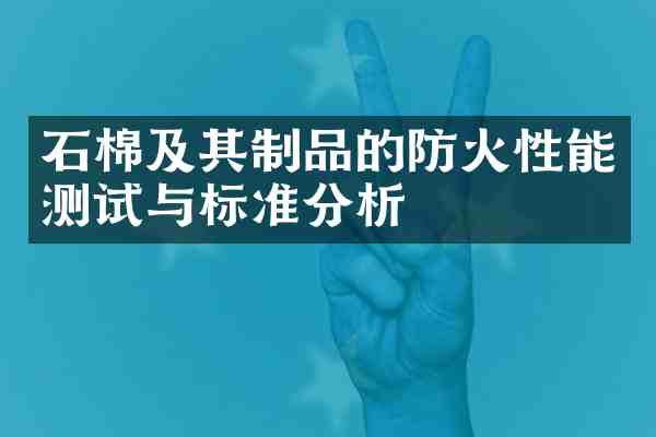 石棉及其制品的防火性能测试与标准分析