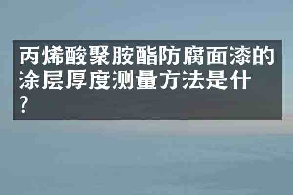 丙烯酸聚胺酯防腐面漆的涂层厚度测量方法是什么？