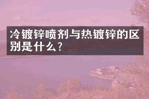 冷镀锌喷剂与热镀锌的区别是什么？