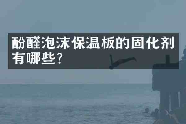 酚醛泡沫保温板的固化剂有哪些?