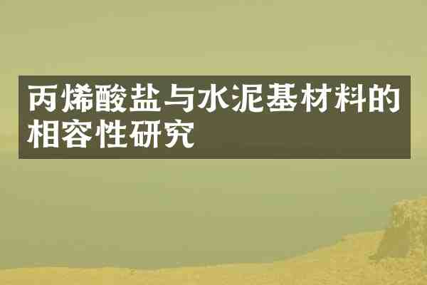 丙烯酸盐与水泥基材料的相容性研究