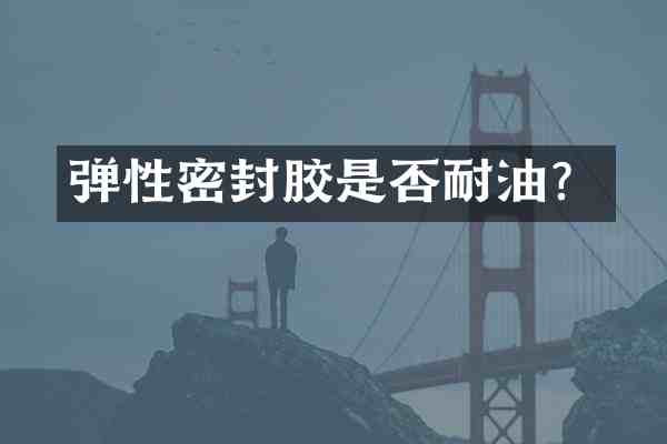 弹性密封胶是否耐油?