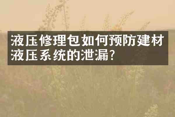 液压修理包如何预防建材液压系统的泄漏?