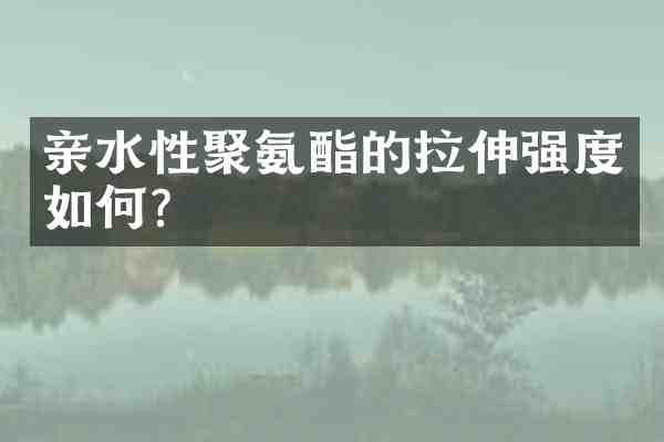 亲水性聚氨酯的拉伸强度如何?