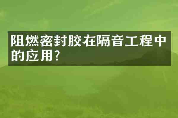 阻燃密封胶在隔音工程中的应用？