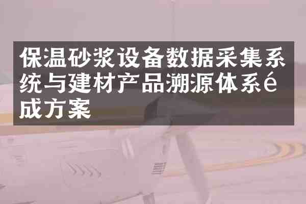 保温砂浆设备数据采集系统与建材产品溯源体系集成方案