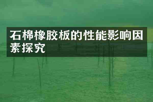石棉橡胶板的性能影响因素探究