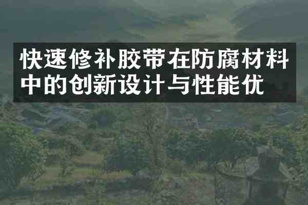 快速修补胶带在防腐材料中的创新设计与性能优化