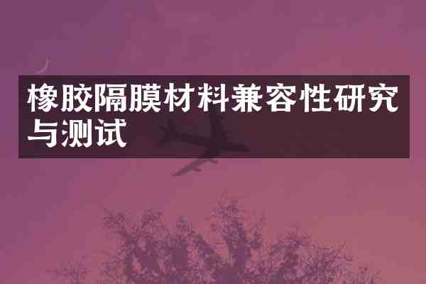 橡胶隔膜材料兼容性研究与测试