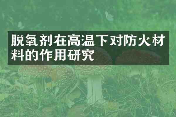 脱氧剂在高温下对防火材料的作用研究