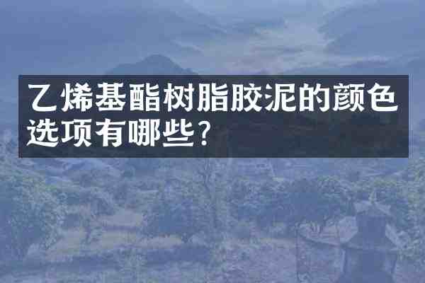 乙烯基酯树脂胶泥的颜色选项有哪些?