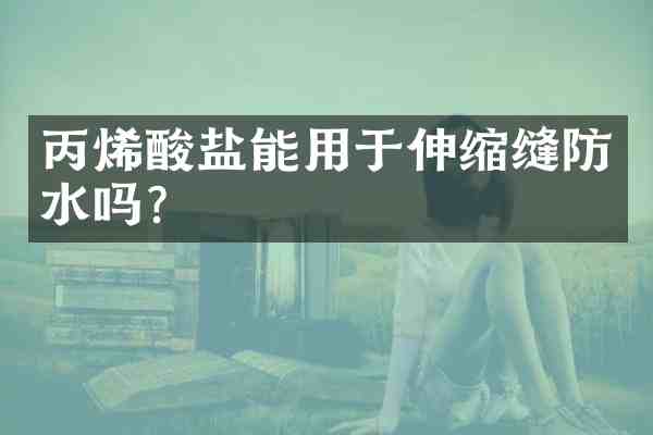 丙烯酸盐能用于伸缩缝防水吗?