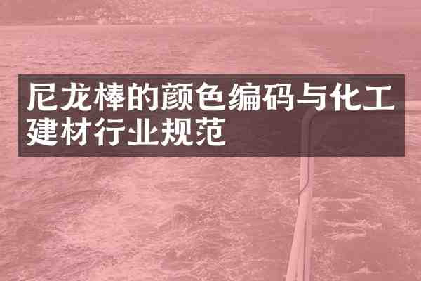 尼龙棒的颜色编码与化工建材行业规范