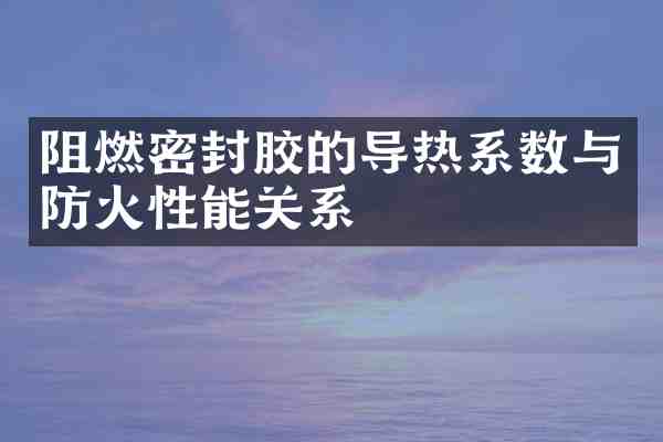 阻燃密封胶的导热系数与防火性能关系