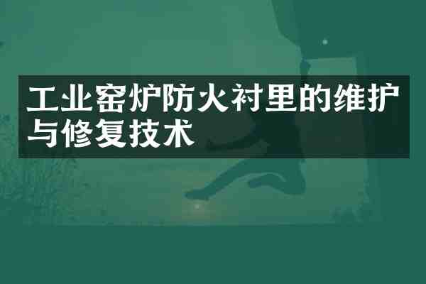 工业窑炉防火衬里的维护与修复技术