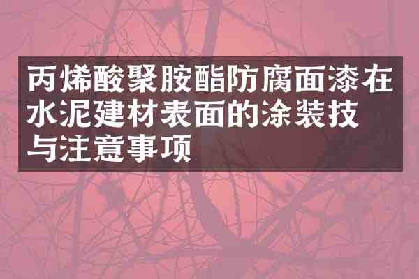 丙烯酸聚胺酯防腐面漆在水泥建材表面的涂装技术与注意事项