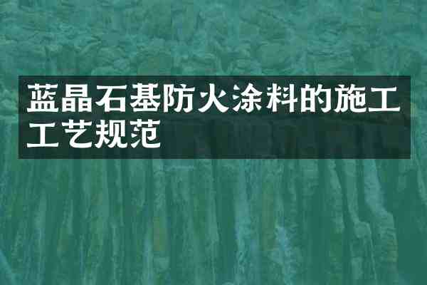 蓝晶石基防火涂料的施工工艺规范